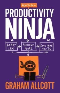 How to be a Productivity Ninja: Worry Less, Achieve More and Love What You Do by Graham Allcott